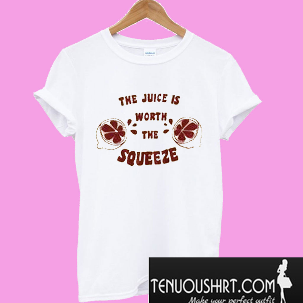 The Juice Is Worth The Squeeze TShirt
